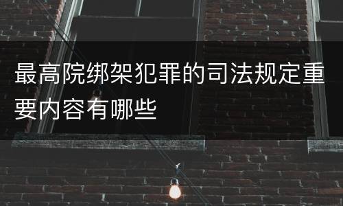 最高院绑架犯罪的司法规定重要内容有哪些