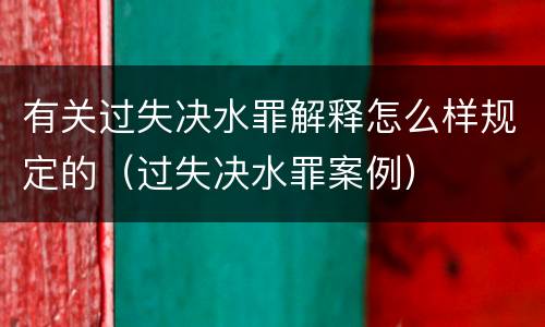 有关过失决水罪解释怎么样规定的（过失决水罪案例）