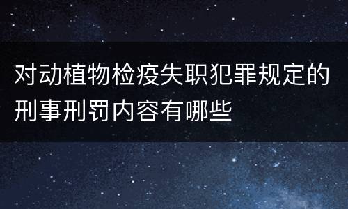 对动植物检疫失职犯罪规定的刑事刑罚内容有哪些