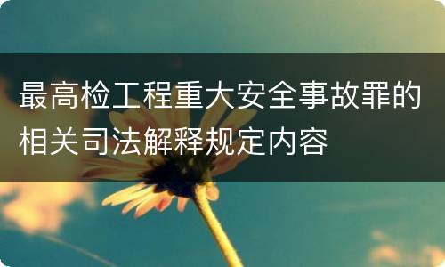 最高检工程重大安全事故罪的相关司法解释规定内容