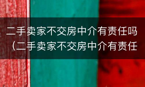 二手卖家不交房中介有责任吗（二手卖家不交房中介有责任吗怎么办）