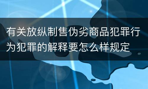 有关放纵制售伪劣商品犯罪行为犯罪的解释要怎么样规定
