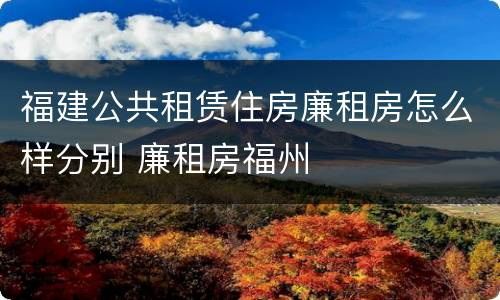 福建公共租赁住房廉租房怎么样分别 廉租房福州