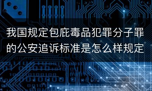 我国规定包庇毒品犯罪分子罪的公安追诉标准是怎么样规定