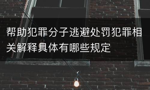 帮助犯罪分子逃避处罚犯罪相关解释具体有哪些规定