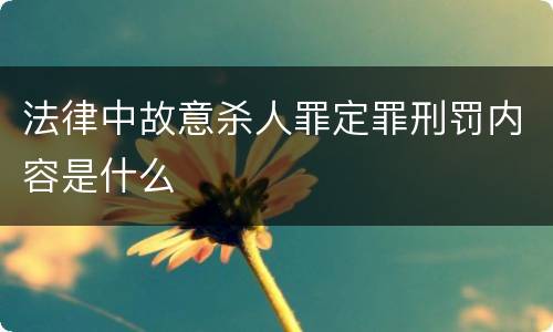 法律中故意杀人罪定罪刑罚内容是什么