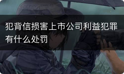 犯背信损害上市公司利益犯罪有什么处罚