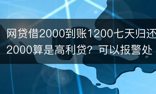 网贷借2000到账1200七天归还2000算是高利贷？可以报警处理