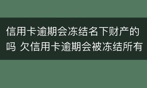 信用卡逾期会冻结名下财产的吗 欠信用卡逾期会被冻结所有资产吗
