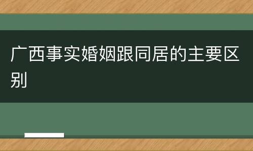 广西事实婚姻跟同居的主要区别