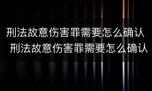 刑法故意伤害罪需要怎么确认 刑法故意伤害罪需要怎么确认呢