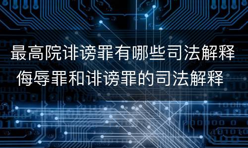 最高院诽谤罪有哪些司法解释 侮辱罪和诽谤罪的司法解释