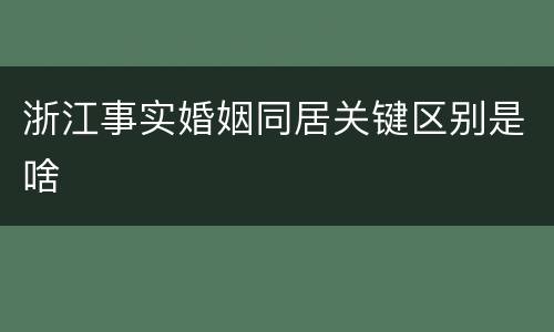 浙江事实婚姻同居关键区别是啥