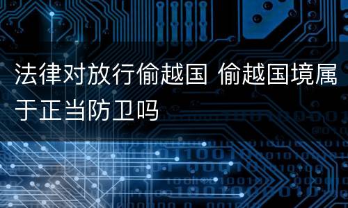 法律对放行偷越国 偷越国境属于正当防卫吗