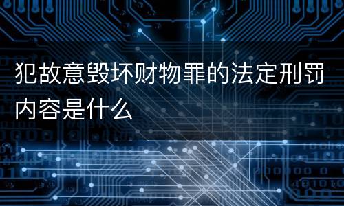 犯故意毁坏财物罪的法定刑罚内容是什么