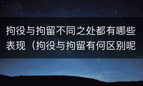 拘役与拘留不同之处都有哪些表现（拘役与拘留有何区别呢举例说明）