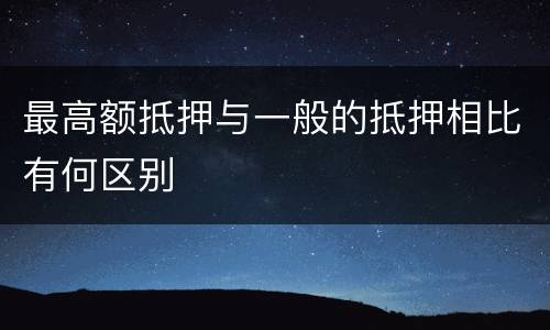 最高额抵押与一般的抵押相比有何区别