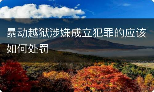 暴动越狱涉嫌成立犯罪的应该如何处罚