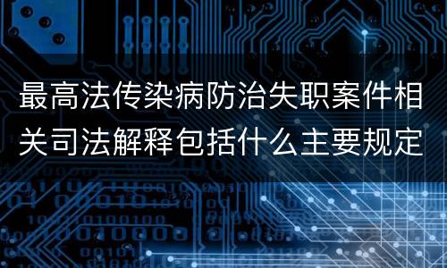 最高法传染病防治失职案件相关司法解释包括什么主要规定