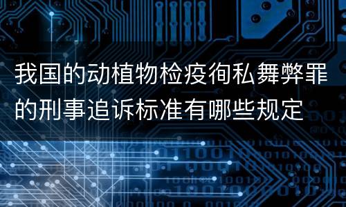 我国的动植物检疫徇私舞弊罪的刑事追诉标准有哪些规定