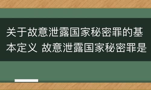 关于故意泄露国家秘密罪的基本定义 故意泄露国家秘密罪是指