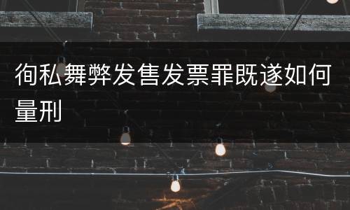 徇私舞弊发售发票罪既遂如何量刑