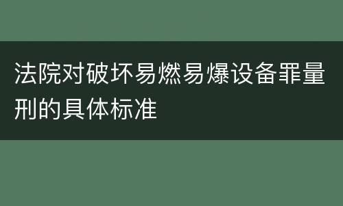 法院对破坏易燃易爆设备罪量刑的具体标准