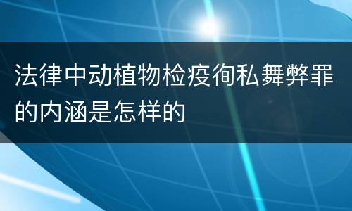 法律中动植物检疫徇私舞弊罪的内涵是怎样的