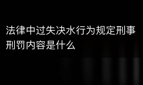 法律中过失决水行为规定刑事刑罚内容是什么