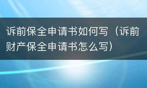 诉前保全申请书如何写（诉前财产保全申请书怎么写）