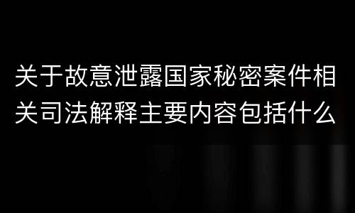 关于故意泄露国家秘密案件相关司法解释主要内容包括什么