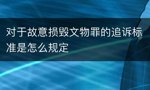 对于故意损毁文物罪的追诉标准是怎么规定