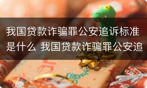 我国贷款诈骗罪公安追诉标准是什么 我国贷款诈骗罪公安追诉标准是什么时候实施