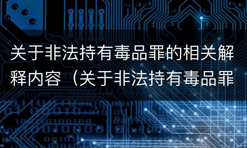 关于非法持有毒品罪的相关解释内容（关于非法持有毒品罪的司法解释）