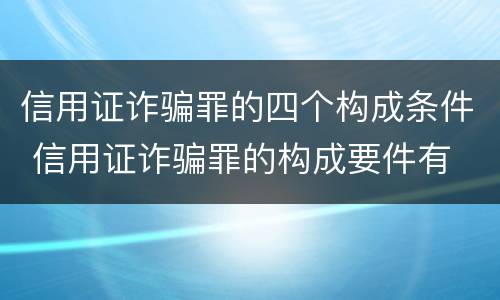 信用证诈骗罪的四个构成条件 信用证诈骗罪的构成要件有