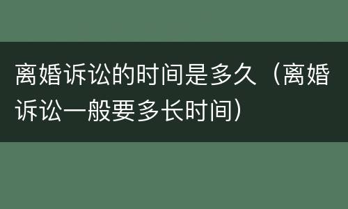 离婚诉讼的时间是多久（离婚诉讼一般要多长时间）