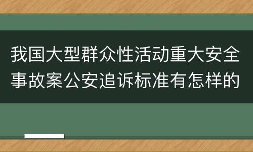 我国大型群众性活动重大安全事故案公安追诉标准有怎样的规定