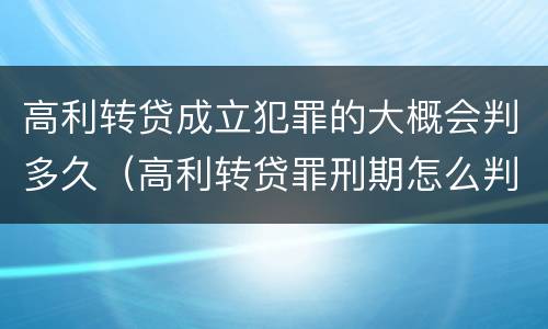 高利转贷成立犯罪的大概会判多久（高利转贷罪刑期怎么判定的）