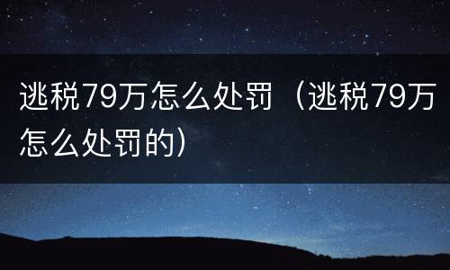 逃税79万怎么处罚（逃税79万怎么处罚的）