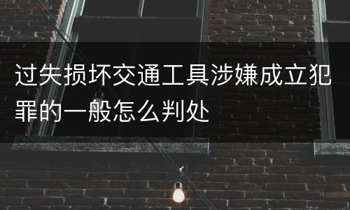 过失损坏交通工具涉嫌成立犯罪的一般怎么判处