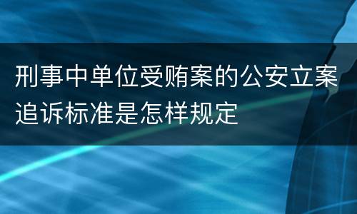 刑事中单位受贿案的公安立案追诉标准是怎样规定