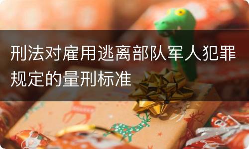 刑法对雇用逃离部队军人犯罪规定的量刑标准