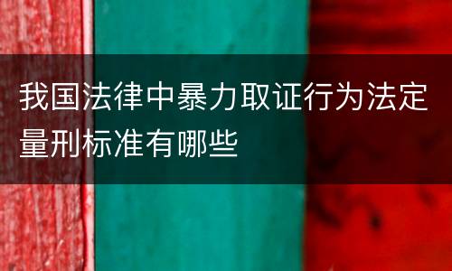 我国法律中暴力取证行为法定量刑标准有哪些