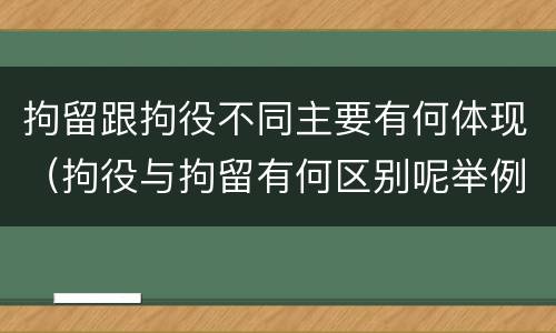 拘留跟拘役不同主要有何体现（拘役与拘留有何区别呢举例说明）