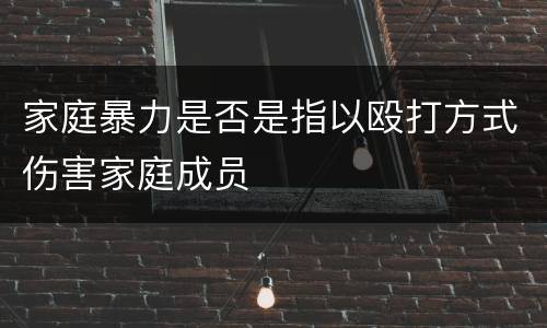 家庭暴力是否是指以殴打方式伤害家庭成员