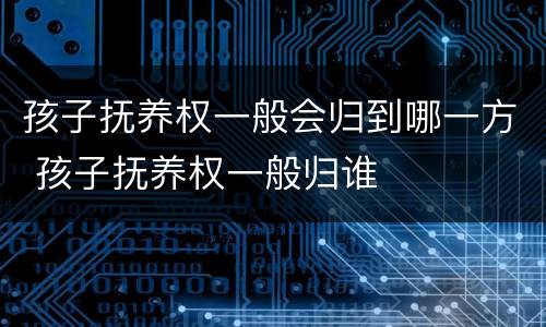 孩子抚养权一般会归到哪一方 孩子抚养权一般归谁