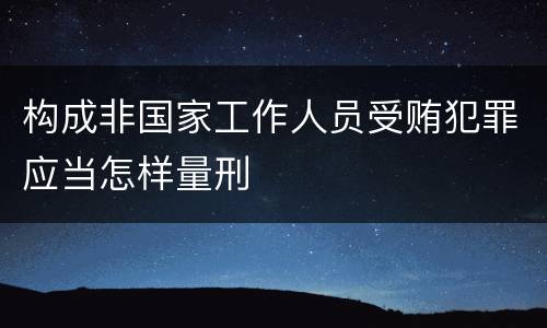 构成非国家工作人员受贿犯罪应当怎样量刑