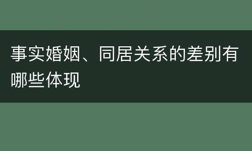 事实婚姻、同居关系的差别有哪些体现