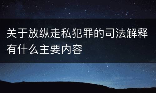 关于放纵走私犯罪的司法解释有什么主要内容