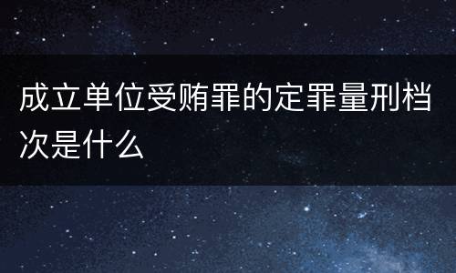 成立单位受贿罪的定罪量刑档次是什么
